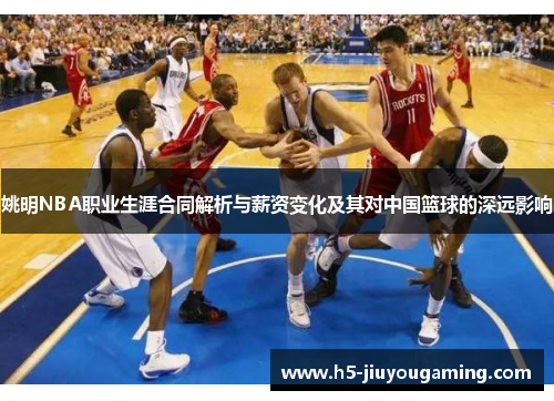 姚明NBA职业生涯合同解析与薪资变化及其对中国篮球的深远影响