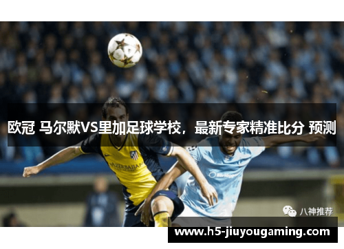 欧冠 马尔默VS里加足球学校，最新专家精准比分 预测