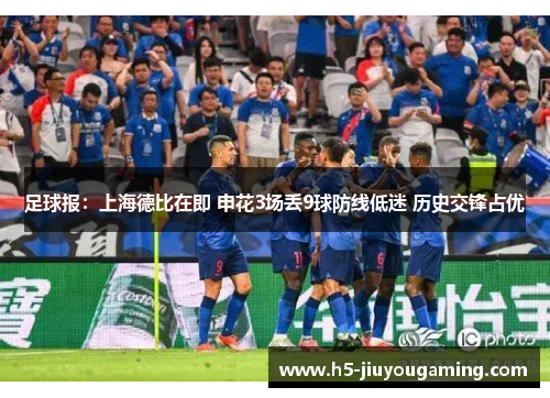 足球报：上海德比在即 申花3场丢9球防线低迷 历史交锋占优